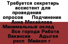 ﻿ Требуется секретарь-ассистент для проведения online опросов.  › Подчинение ­ Анна Михайлова › Минимальный оклад ­ 1 400 - Все города Работа » Вакансии   . Адыгея респ.,Майкоп г.